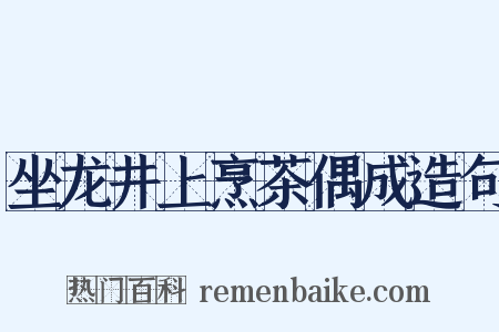 坐龙井上烹茶偶成造句是什么意思的图片